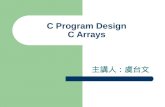 C Program Design C Arrays 主講人：虞台文. Content Basics Defining Arrays Array Initialization Static Arrays Passing Arrays to Functions Array Examples – Find.