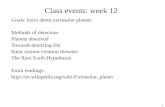 1 Class events: week 12 Goals: learn about extrasolar planets Methods of detection Planets observed Towards detecting life Solar system creation theories.