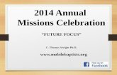 2014 Annual Missions Celebration “FUTURE FOCUS” C. Thomas Wright Ph.D. .