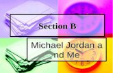 Section B Michael Jordan and Me Background Information 1.Michael Jordan: (1963—) 1.Michael Jordan: (1963—) American basketball player, who got the nickname.