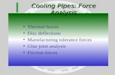 Cooling Pipes: Force Analysis Thermal forces Disc deflections Manufacturing tolerance forces Glue joint analysis Friction forces.