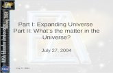 July 27, 2004 Part I: Expanding Universe Part II: What’s the matter in the Universe? July 27, 2004.