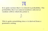 1 π It is quite curious that π is related to probability. The probability that two natural numbers selected at random will be relatively prime is This.