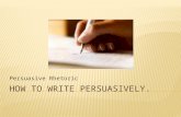 Persuasive Rhetoric.  The aim of persuasive writing or speaking is to convince people to adopt an opinion, perform an action, or both.  Rhetoric is.