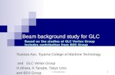 LCWS2004 Paris 1 Beam background study for GLC Tsukasa Aso, Toyama College of Maritime Technology and GLC Vertex Group H.Aihara, K.Tanabe, Tokyo Univ.