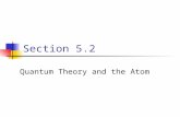 Section 5.2 Quantum Theory and the Atom. Objectives Compare the Bohr and quantum mechanical models of the atom. Explain the impact of De Broglie’s wave-particle.