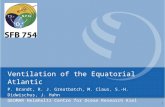Ventilation of the Equatorial Atlantic P. Brandt, R. J. Greatbatch, M. Claus, S.-H. Didwischus, J. Hahn GEOMAR Helmholtz Centre for Ocean Research Kiel.