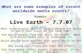 What are some examples of recent worldwide media events? Example: Live Earth – 7.7.07 What technologies enabled people around the world to watch this event.