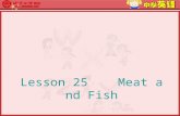 Lesson 25 Meat and Fish Learning aims: 一、知识目标 1 、学会本课单词及短语 : table/food/meat/fish/chicken/water; hungry/thirsty/eat/drink/but/don't 2 、掌握本课句型