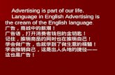 Advertising is part of our life. Language in English Advertising is the cream of the English language. 广告，商战中的新潮！ 广告语，打开消费者钱包的金钥匙！