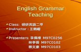 English Grammar Teaching Class: 碩研英語二甲 Instructor : 王鶴巘 Presenters: 李佩樺 M97C0256 林亭蓉 M97C0102 林亭蓉 M97C0102 蔡文豪 M97C0103 蔡文豪 M97C0103.