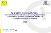 1 El puente está quebrado. Posibilidades formativas en el acompañamiento a docentes de reciente vinculación laboral en Colegios públicos de Bogotá 2011.