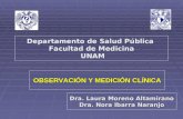OBSERVACIÓN Y MEDICIÓN CLÍNICA Departamento de Salud Pública Facultad de Medicina UNAM Dra. Laura Moreno Altamirano Dra. Nora Ibarra Naranjo.