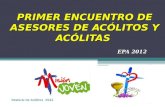 PRIMER ENCUENTRO DE ASESORES DE ACÓLITOS Y ACÓLITAS EPA 2012 Pastoral de Acólitos 2012.