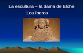 La escultura – la dama de Elche Los íberos. Vinieron en el año –2500 AC Vinieron del –sur El nombre de _________ vino de esta raza. –La península íbérica.
