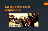 La guerra civil española. La Guerra Civil Española  Los años de la Guerra Civil son 1936 a 1939  Francisco Franco era el líder cruel después de la Guerra.
