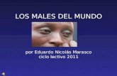 LOS MALES DEL MUNDO LOS MALES DEL MUNDO por Eduardo Nicolás Marasco ciclo lectivo 2011.