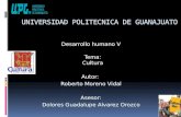UNIVERSIDAD POLITECNICA DE GUANAJUATO Desarrollo humano V Tema: Cultura Autor: Roberto Moreno Vidal Asesor: Dolores Guadalupe Alvarez Orozco.