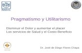 Pragmatismo y Utilitarismo Dr. José de Diego Flores Chapa Disminuir el Dolor y aumentar el placer Los servicios de Salud y el Costo-Beneficio.