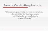Parada Cardio-Respiratoría "Situación, potencialmente reversible, de perdida de las funciones ventilatoria y circulatoria espontáneas".