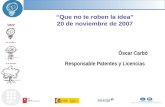 “Que no te roben la idea” 20 de noviembre de 2007 Òscar Carbó Responsable Patentes y Licencias.