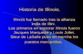 Historia de Illinois. Illinois fue llamado tras la allianza india de Illini. Los primeros en explorar Illinois fueron Jacques Marquette y Louis Joliet.