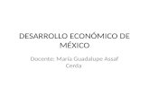 DESARROLLO ECONÓMICO DE MÉXICO Docente: María Guadalupe Assaf Cerda.