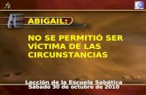 ABIGAIL: NO SE PERMITIÓ SER VÍCTIMA DE LAS CIRCUNSTANCIAS Lección de la Escuela Sabática Sábado 30 de octubre de 2010.