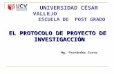 EL PROTOCOLO DE PROYECTO DE INVESTIGACCIÓN Mg. Fernández Cueva UNIVERSIDAD CÉSAR VALLEJO ESCUELA DE POST GRADO.