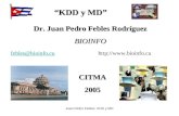 Juan Pedro Febles KDD y MD “KDD y MD” “KDD y MD” Dr. Juan Pedro Febles Rodríguez BIOINFO CITMA2005 febles@bioinfo.cufebles@bioinfo.cu .