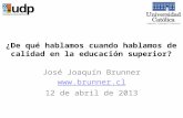¿De qué hablamos cuando hablamos de calidad en la educación superior? José Joaquín Brunner  12 de abril de 2013.
