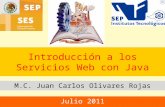Introducción a los Servicios Web con Java M.C. Juan Carlos Olivares Rojas Julio 2011.