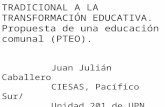 DE LA EDUCACIÓN TRADICIONAL A LA TRANSFORMACIÓN EDUCATIVA. Propuesta de una educación comunal (PTEO). Juan Julián Caballero CIESAS, Pacífico Sur/ Unidad.