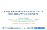 Unidad de Coordinación de Bibliotecas Integración PAPI/Metalib/SFX en la Biblioteca Virtual del CSIC Gaspar Olmedo Unidad de Coordinación de Bibliotecas.