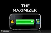THE MAXIMIZER. MAXIMIZE To increase or make as great as possible The greatest in quantity, number or degree possible or permissible The greatest brilliance.