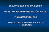 UNIVERSIDAD DEL ÁTLANTICO MAESTRIA EN ADMINISTRACIÓN FISCAL FINANZAS PÚBLICAS MTRO. JORGE ANTONIO ACOSTA CÁZARES.