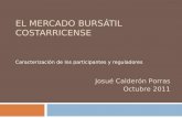 EL MERCADO BURSÁTIL COSTARRICENSE Caracterización de los participantes y reguladores Josué Calderón Porras Octubre 2011.