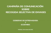 CAMPAÑA DE COMUNICACIÓN SOBRE RECOGIDA SELECTIVA DE ENVASES GOBIERNO DE EXTREMADURA Y ECOEMBES Mérida, 6 de marzo de 2012.