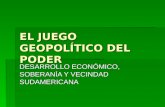 EL JUEGO GEOPOLÍTICO DEL PODER DESARROLLO ECONÓMICO, SOBERANÍA Y VECINDAD SUDAMERICANA.