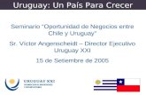 Uruguay: Un País Para Crecer Seminario “Oportunidad de Negocios entre Chile y Uruguay” Sr. Víctor Angenscheidt – Director Ejecutivo Uruguay XXI 15 de Setiembre.