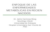 ENFOQUE DE LAS ENFERMEDADES METABÓLICAS EN RECIEN NACIDOS Dr. Jaime Carrizosa Moog Neurólogo Infantil Universidad de Antioquia Hospital Universitario San.