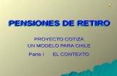 PENSIONES DE RETIRO PENSIONES DE RETIRO PROYECTO COTIZA UN MODELO PARA CHILE Parte I EL CONTEXTO.