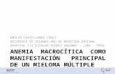 ANEMIA MACROCÍTICA COMO MANIFESTACIÓN PRINCIPAL DE UN MIELOMA MÚLTIPLE EMILIO CASTELLANOS LÓPEZ RESIDENTE DE SEGUNDO AÑO DE MEDICINA INTERNA HOSPITAL III.