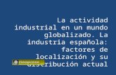 La actividad industrial en un mundo globalizado. La industria española: factores de localización y su distribución actual.