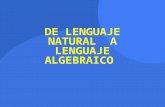 DE LENGUAJE NATURAL A LENGUAJE ALGEBRAICO. ¿Qué es el lenguaje algebraico? El lenguaje algebraico es una forma de traducir a símbolos y números lo que.