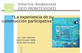 Informe Ambiental GEO MONTEVIDEO “La experiencia de su construcción participativa” Lic. Julio Callorda Salón Dorado I.M.M. 28 de abril de 2005.