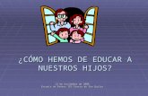 ¿CÓMO HEMOS DE EDUCAR A NUESTROS HIJOS? 12 de noviembre de 2008 Escuela de Padres IES Sierra de San Quilez.