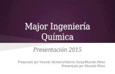 Major Ingeniería Química Presentación 2015 Preparado por Vicente Montero/Valeria Salas/Ricardo Pérez Presentado por Ricardo Pérez.