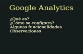 Google Analytics ¿Qué es? ¿Cómo se configura? Algunas funcionalidades Observaciones.