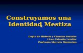Construyamos una Identidad Mestiza Depto de Historia y Ciencias Sociales Liceo Valentín Letelier Profesora Marcela Montecino.